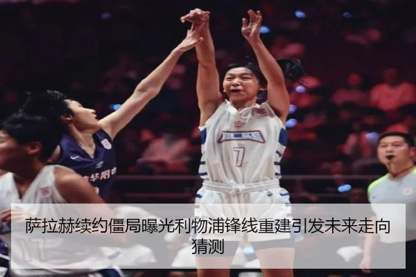 萨拉赫续约僵局曝光利物浦锋线重建引发未来走向猜测